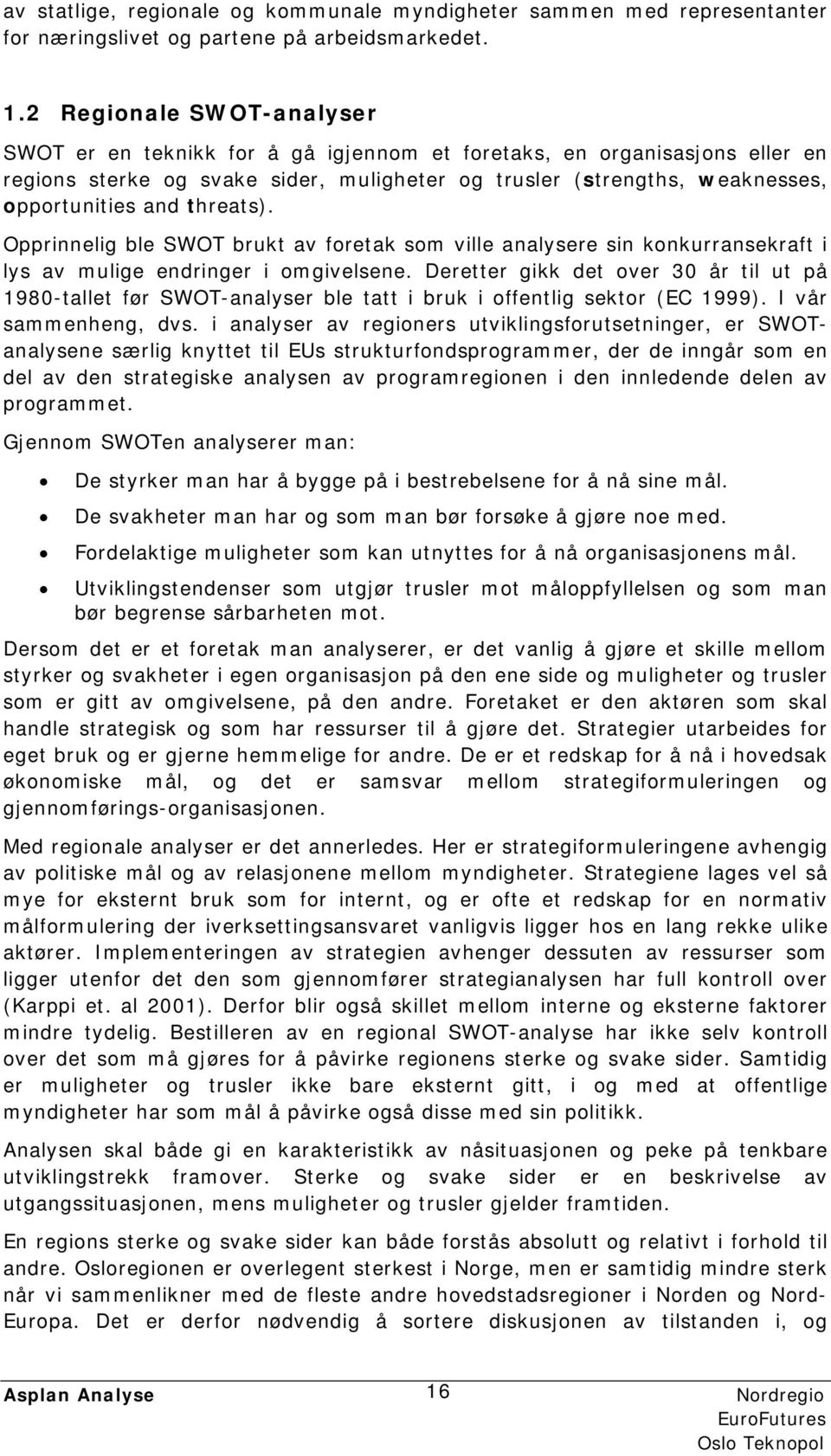 threats). Opprinnelig ble SWOT brukt av foretak som ville analysere sin konkurransekraft i lys av mulige endringer i omgivelsene.