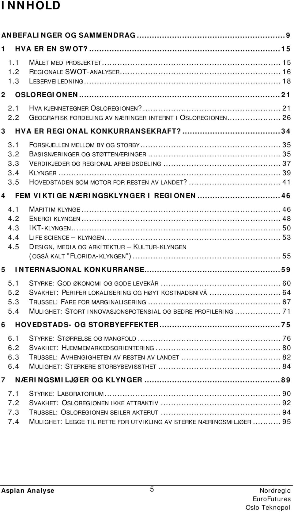 2 BASISNÆRINGER OG STØTTENÆRINGER... 35 3.3 VERDIKJEDER OG REGIONAL ARBEIDSDELING... 37 3.4 KLYNGER... 39 3.5 HOVEDSTADEN SOM MOTOR FOR RESTEN AV LANDET?... 41 4 FEM VIKTIGE NÆRINGSKLYNGER I REGIONEN.