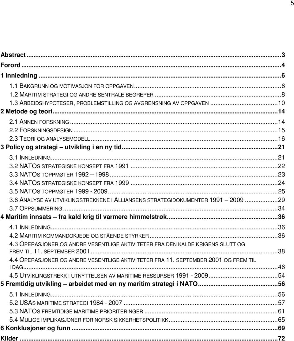 ..16 3 Policy og strategi utvikling i en ny tid...21 3.1 INNLEDNING...21 3.2 NATOS STRATEGISKE KONSEPT FRA 1991...22 3.3 NATOS TOPPMØTER 1992 1998...23 3.4 NATOS STRATEGISKE KONSEPT FRA 1999...24 3.