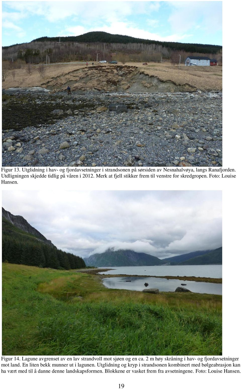 Lagune avgrense av en lav srandvoll mo sjøen og en ca. 2 m høy skråning i hav- og fjordavseninger mo land.