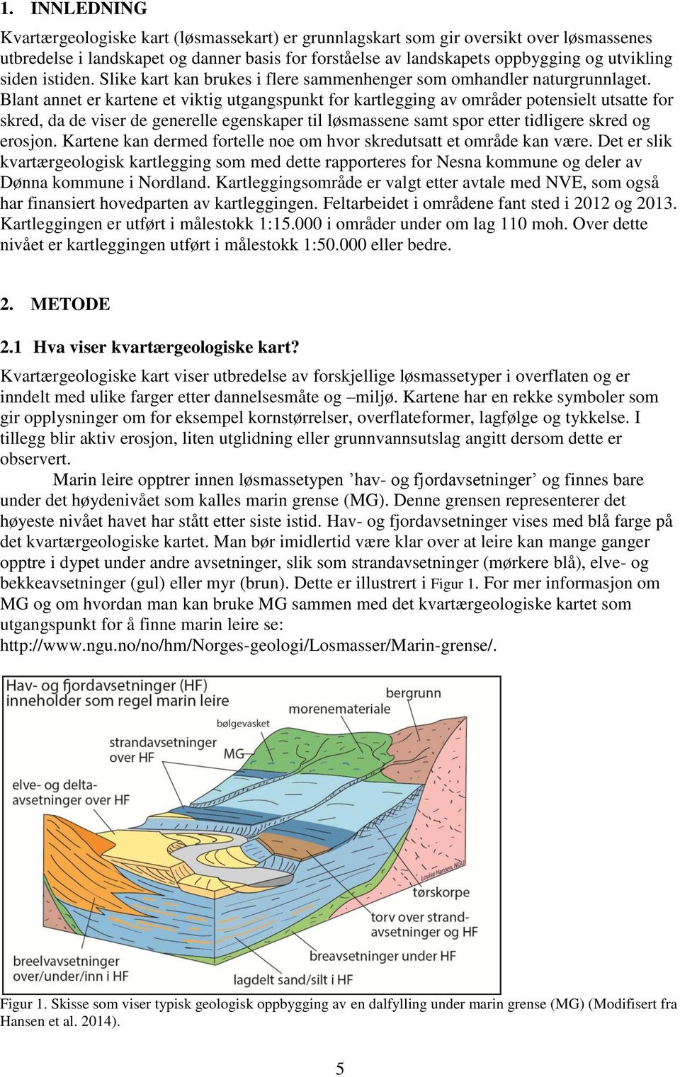 lan anne er karene e vikig ugangspunk for karlegging av områder poensiel usae for skred, da de viser de generelle egenskaper il løsmassene sam spor eer idligere skred og erosjon.