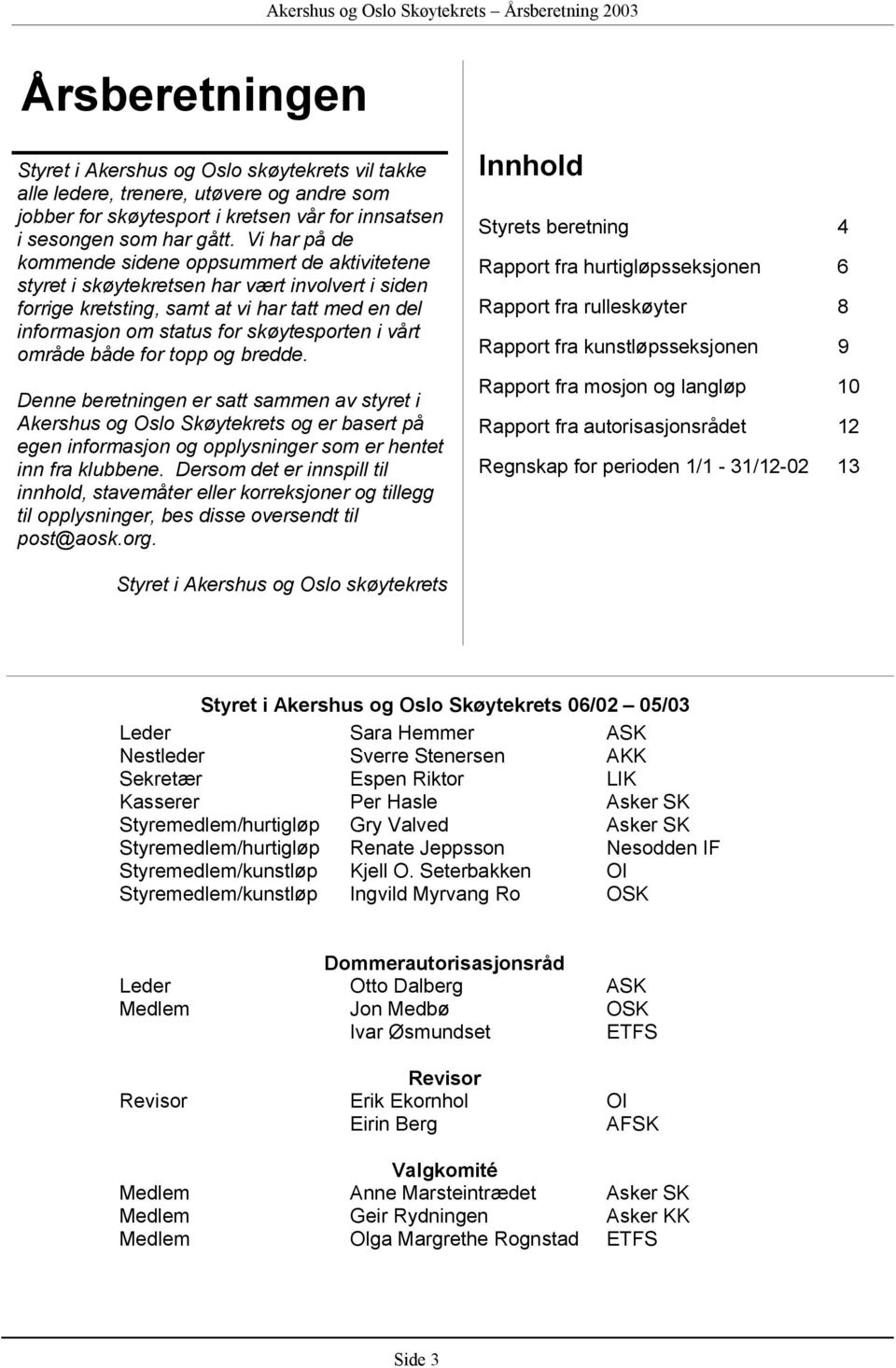 Vi har på de kommende sidene oppsummert de aktivitetene styret i skøytekretsen har vært involvert i siden forrige kretsting, samt at vi har tatt med en del informasjon om status for skøytesporten i