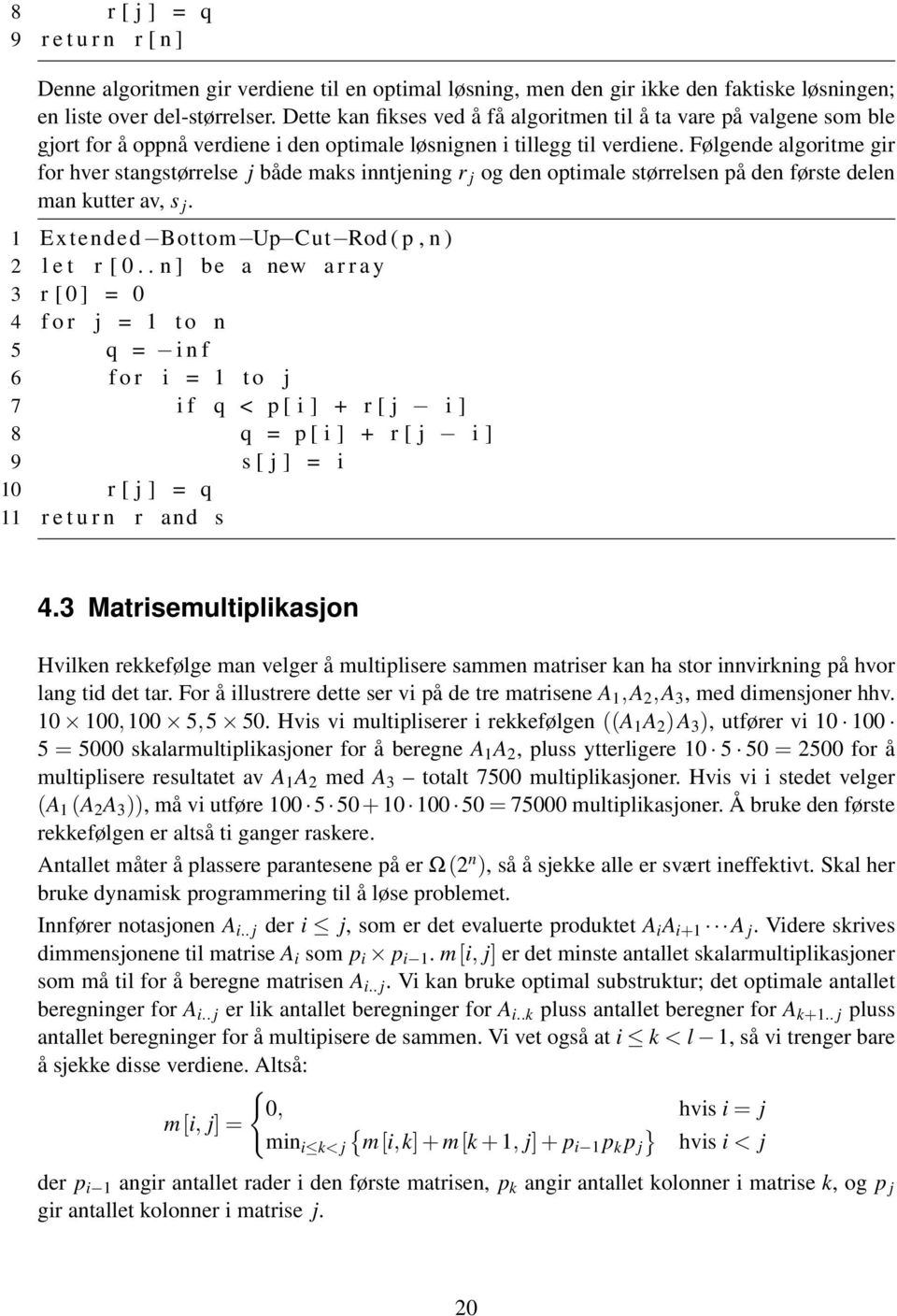 Følgende algoritme gir for hver stangstørrelse j både maks inntjening r j og den optimale størrelsen på den første delen man kutter av, s j. 1 Extended Bottom Up Cut Rod ( p, n ) 2 l e t r [ 0.