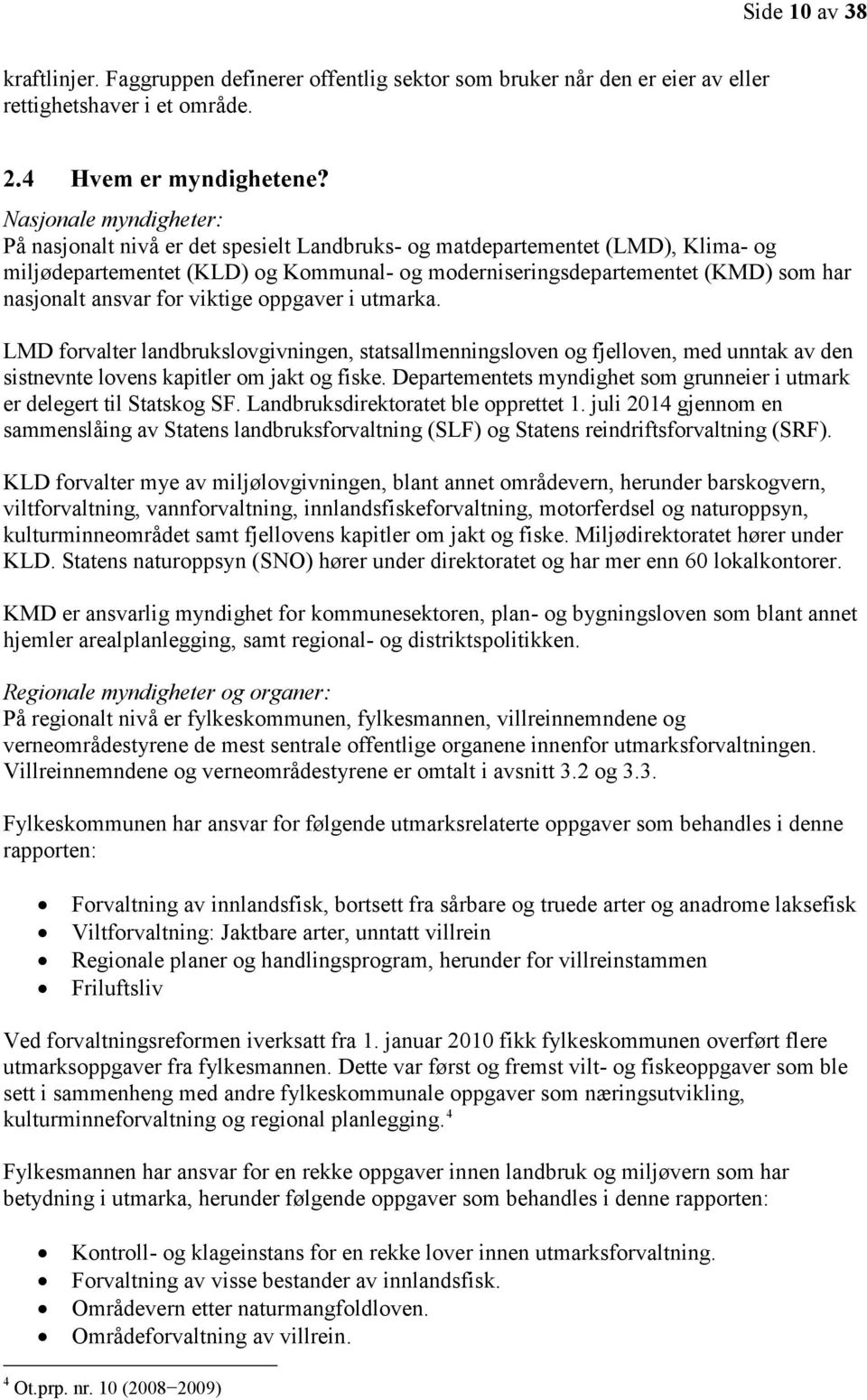 ansvar for viktige oppgaver i utmarka. LMD forvalter landbrukslovgivningen, statsallmenningsloven og fjelloven, med unntak av den sistnevnte lovens kapitler om jakt og fiske.