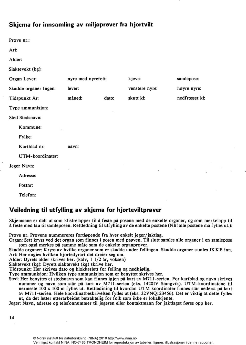 ammunis jon: Sted Stedsnavn: Kommune: Fylke: Kartblad nr: navn: UTM-koordinater: Jeger Navn: Adresse: Postnr: Telefon: Veiledning til utfylling av skjema for hjorteviltprøver Skjemaene er delt ut som