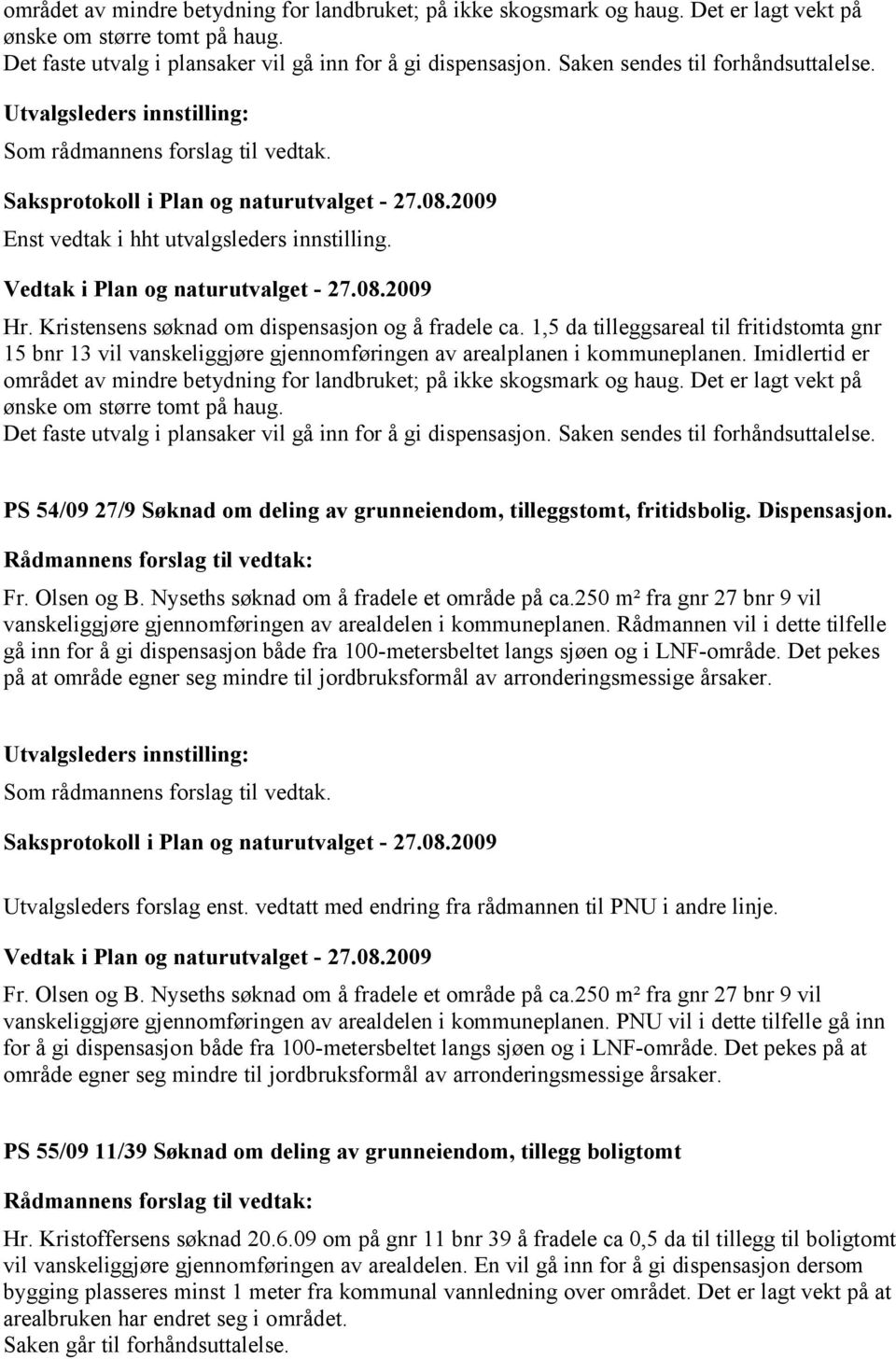 1,5 da tilleggsareal til fritidstomta gnr 15 bnr 13 vil vanskeliggjøre gjennomføringen av arealplanen i kommuneplanen. Imidlertid er  Saken sendes til forhåndsuttalelse.