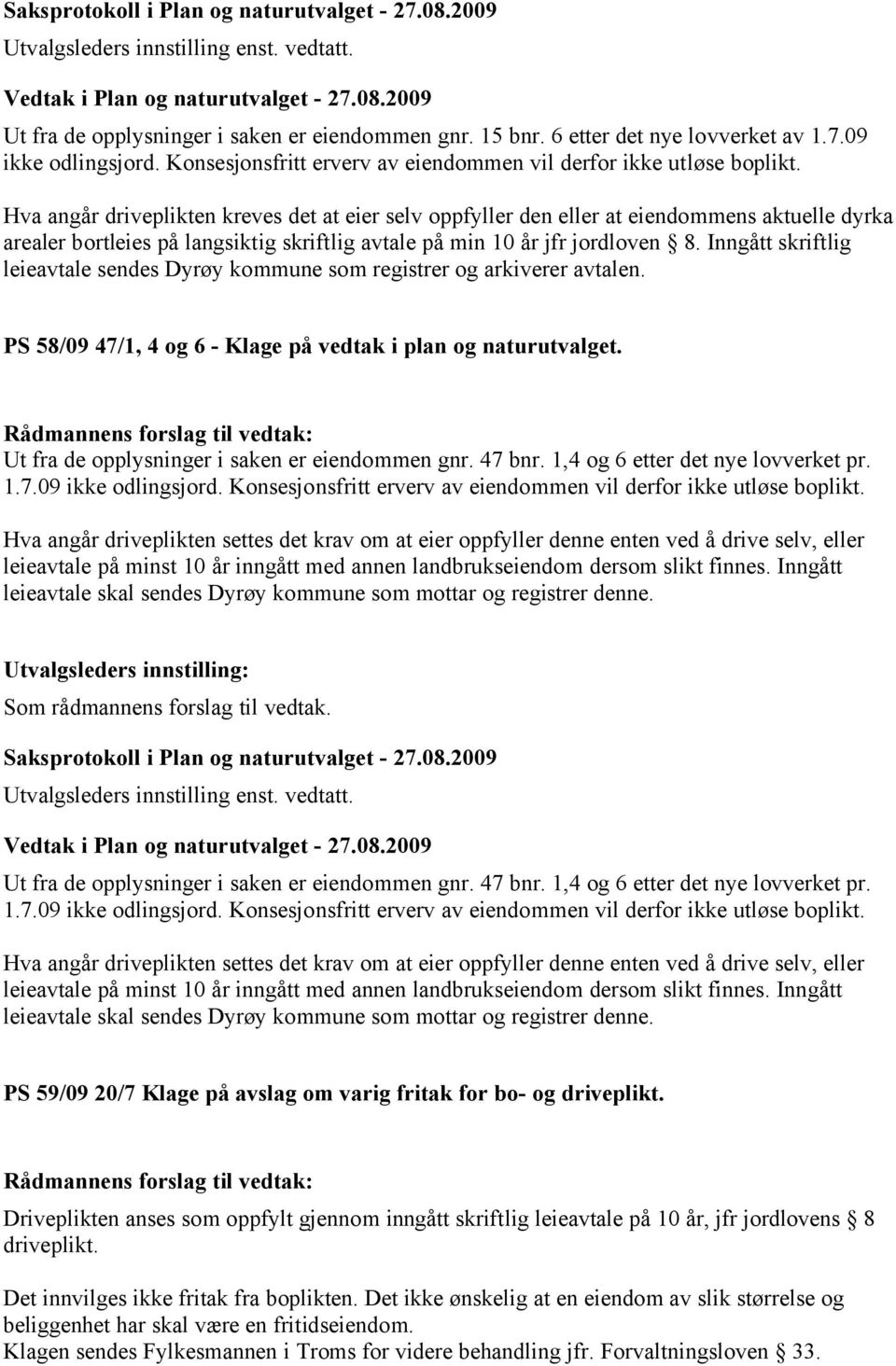 Hva angår driveplikten kreves det at eier selv oppfyller den eller at eiendommens aktuelle dyrka arealer bortleies på langsiktig skriftlig avtale på min 10 år jfr jordloven 8.