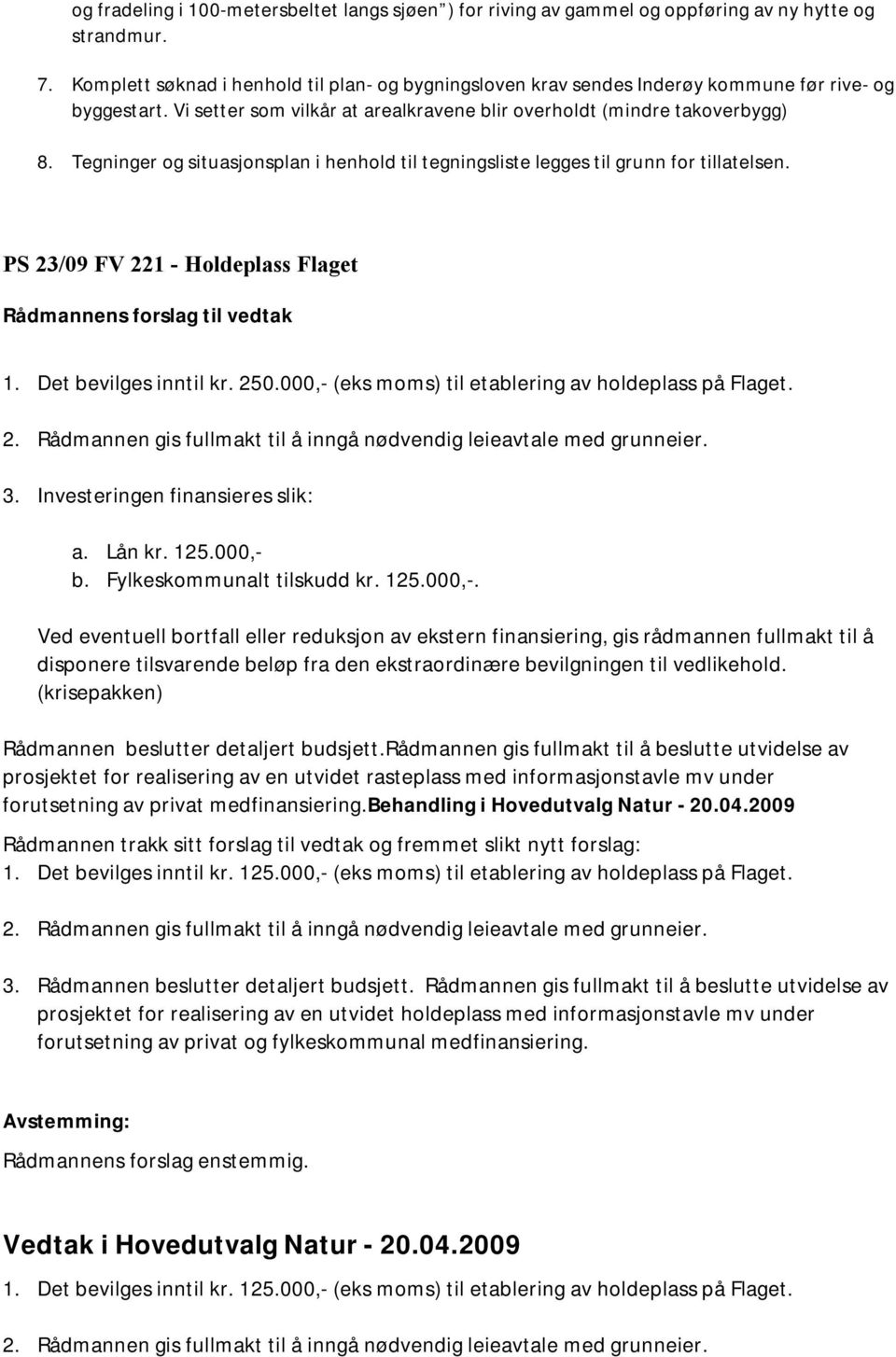 Tegninger og situasjonsplan i henhold til tegningsliste legges til grunn for tillatelsen. PS 23/09 FV 221 - Holdeplass Flaget Rådmannens forslag til vedtak 1. Det bevilges inntil kr. 250.