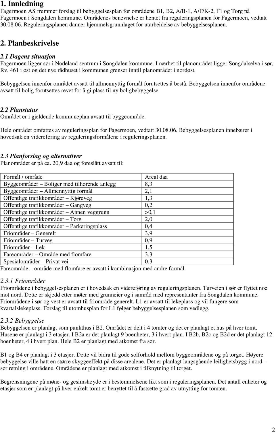 1 Dagens situasjon Fagermoen ligger sør i Nodeland sentrum i Songdalen kommune. I nærhet til planområdet ligger Songdalselva i sør, Rv.