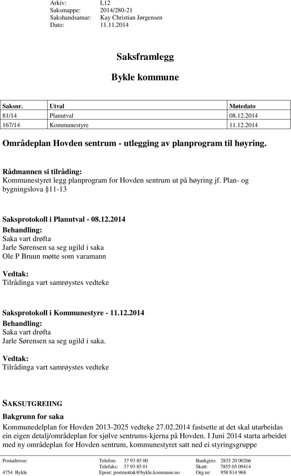 2014 Behandling: Saka vart drøfta Jarle Sørensen sa seg ugild i saka Ole P Bruun møtte som varamann Vedtak: Tilrådinga vart samrøystes vedteke Saksprotokoll i Kommunestyre - 11.12.