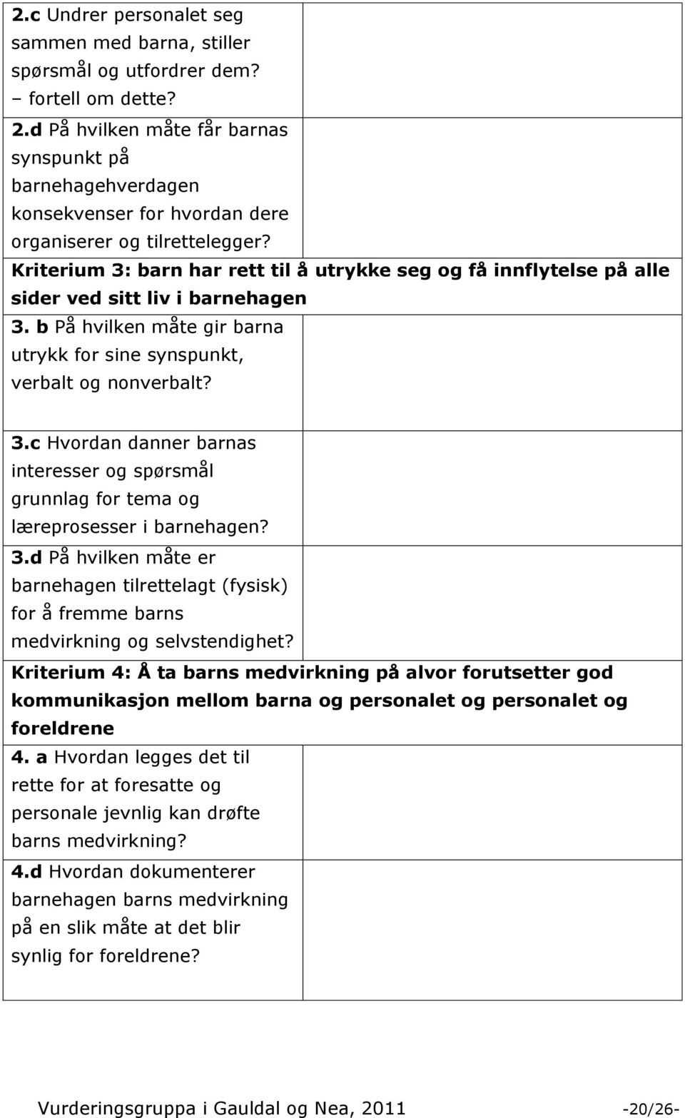 Kriterium 3: barn har rett til å utrykke seg og få innflytelse på alle sider ved sitt liv i barnehagen 3. b På hvilken måte gir barna utrykk for sine synspunkt, verbalt og nonverbalt? 3.c Hvordan danner barnas interesser og spørsmål grunnlag for tema og læreprosesser i barnehagen?