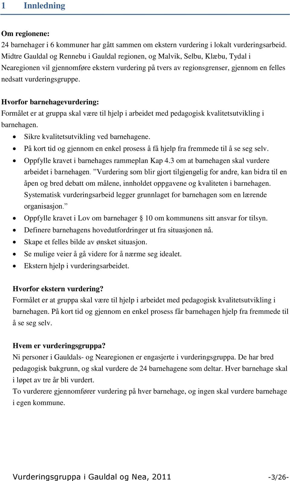 Hvorfor barnehagevurdering: Formålet er at gruppa skal være til hjelp i arbeidet med pedagogisk kvalitetsutvikling i barnehagen. Sikre kvalitetsutvikling ved barnehagene.