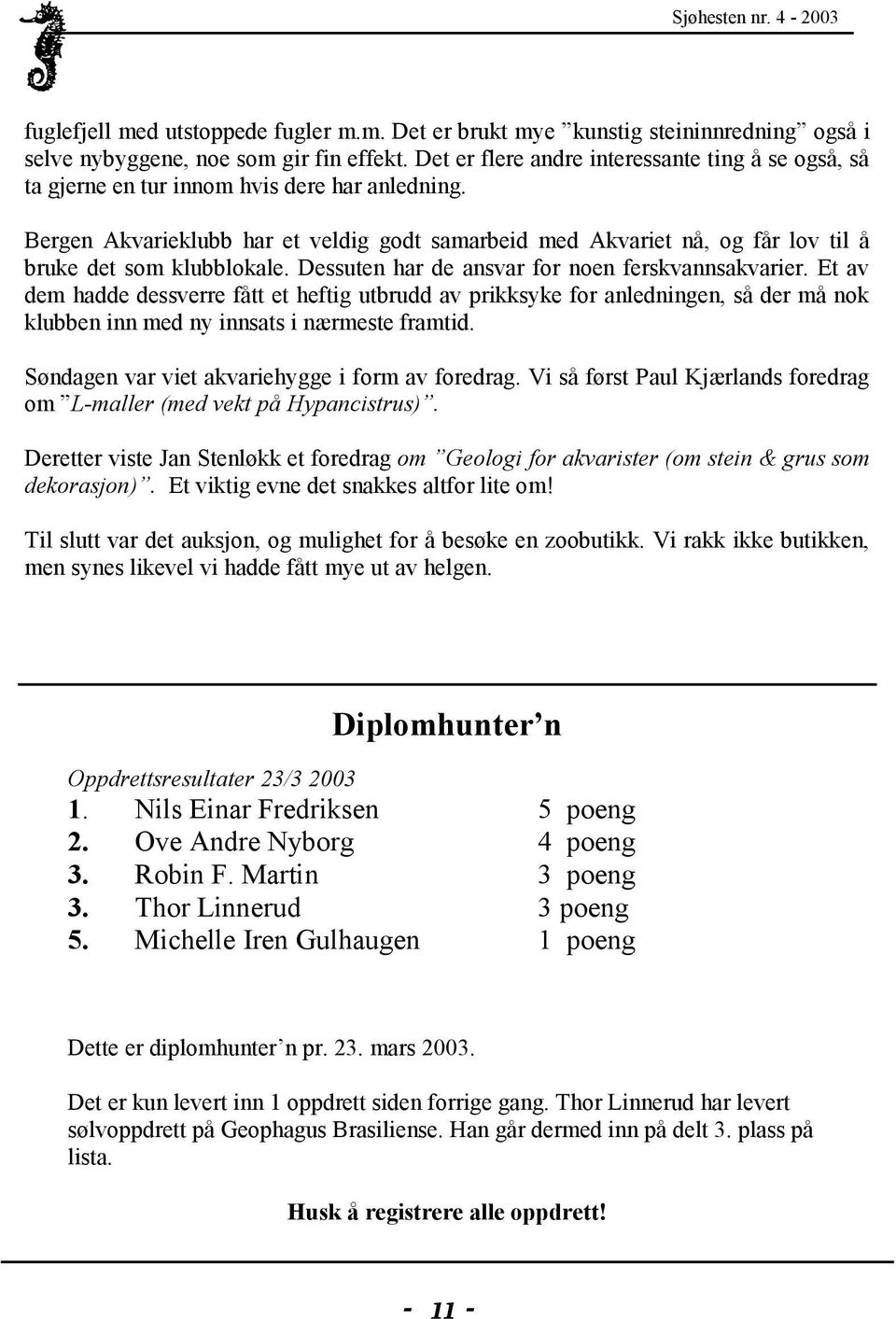 Bergen Akvarieklubb har et veldig godt samarbeid med Akvariet nå, og får lov til å bruke det som klubblokale. Dessuten har de ansvar for noen ferskvannsakvarier.