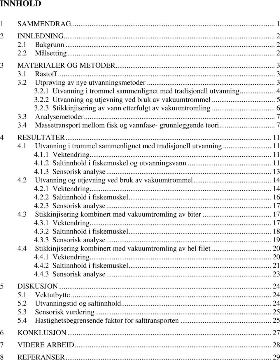 4 Massetransport mellom fisk og vannfase- grunnleggende teori... 7 4 RESULTATER... 11 4.1 Utvanning i trommel sammenlignet med tradisjonell utvanning... 11 4.1.1 Vektendring... 11 4.1.2 Saltinnhold i fiskemuskel og utvanningsvann.