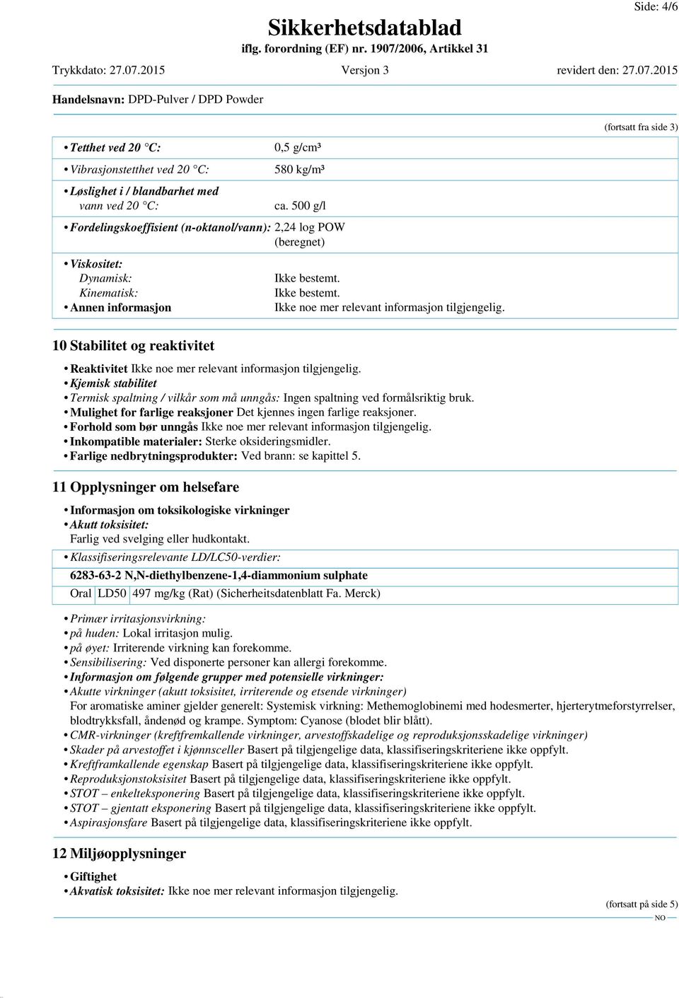 stabilitet Termisk spaltning / vilkår som må unngås: Ingen spaltning ved formålsriktig bruk. Mulighet for farlige reaksjoner Det kjennes ingen farlige reaksjoner.