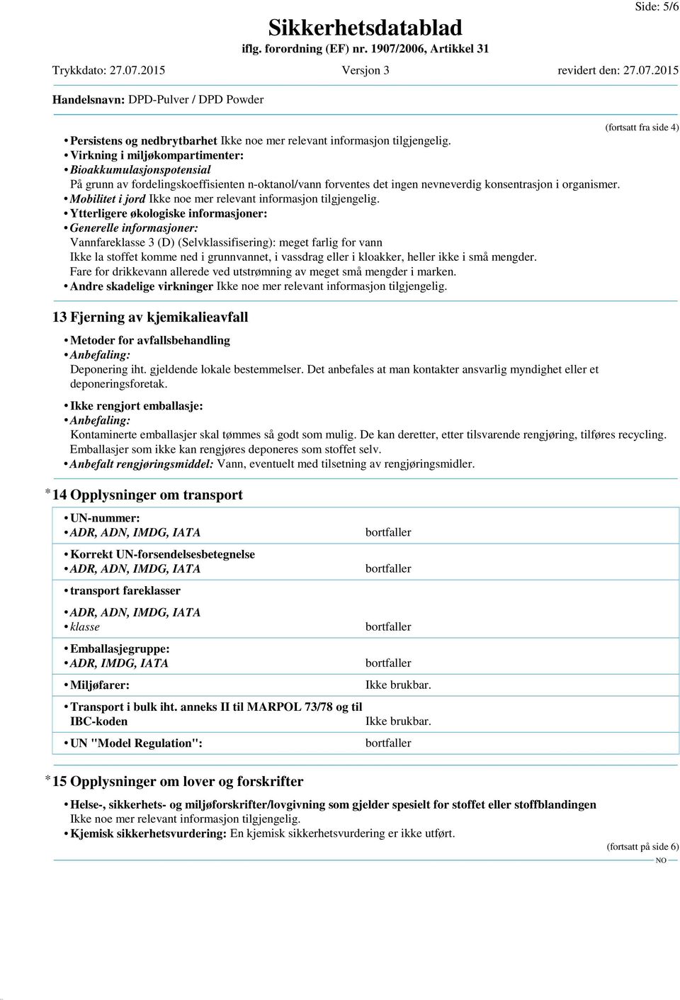 Mobilitet i jord Ytterligere økologiske informasjoner: Generelle informasjoner: Vannfareklasse 3 (D) (Selvklassifisering): meget farlig for vann Ikke la stoffet komme ned i grunnvannet, i vassdrag