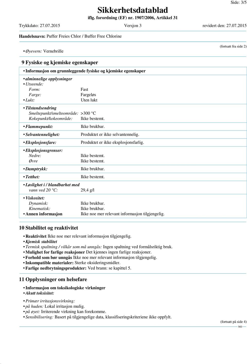 Eksplosjonsfare: Eksplosjonsgrenser: Nedre: Øvre Damptrykk: Tetthet: Løslighet i / blandbarhet med vann ved 20 C: Viskositet: Dynamisk: Kinematisk: Annen informasjon 10 Stabilitet og reaktivitet