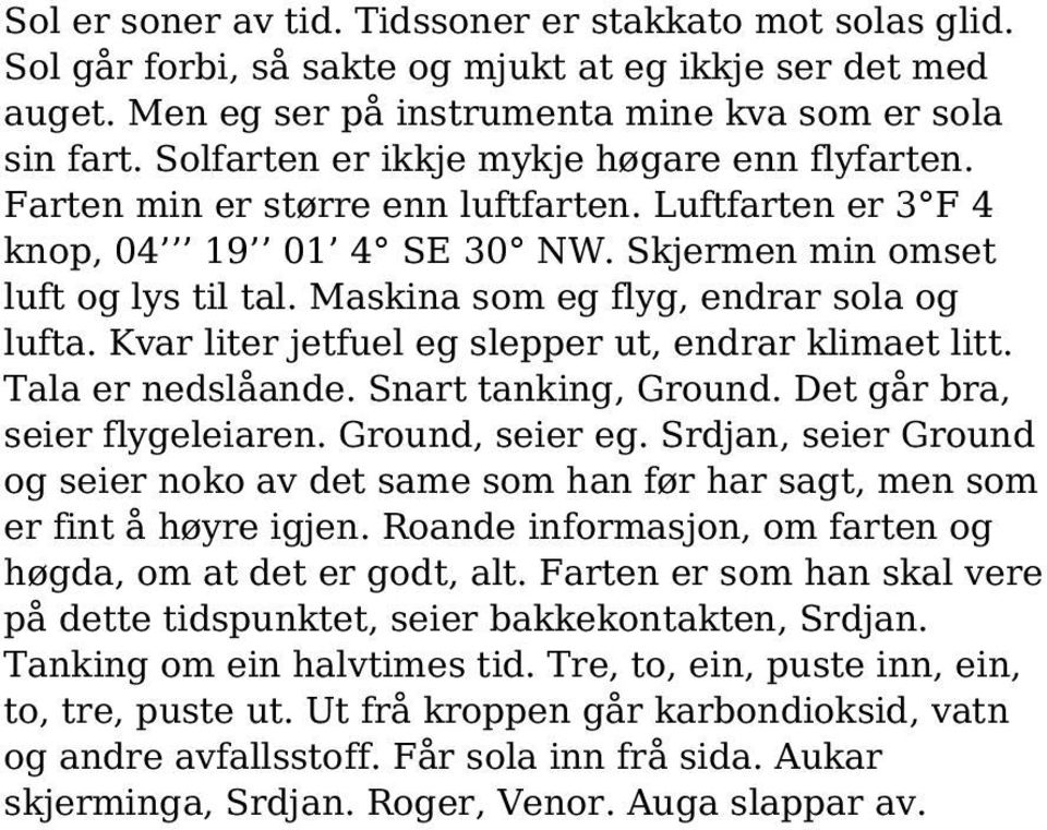 Maskina som eg flyg, endrar sola og lufta. Kvar liter jetfuel eg slepper ut, endrar klimaet litt. Tala er nedslåande. Snart tanking, Ground. Det går bra, seier flygeleiaren. Ground, seier eg.