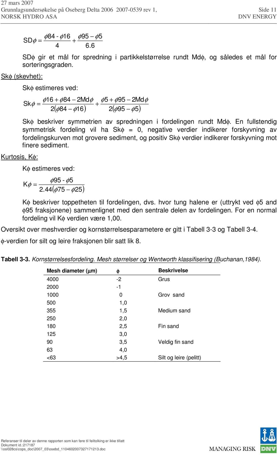 En fullstendig symmetrisk fordeling vil ha Skφ = 0, negative verdier indikerer forskyvning av fordelingskurven mot grovere sediment, og positiv Skφ verdier indikerer forskyvning mot finere sediment.