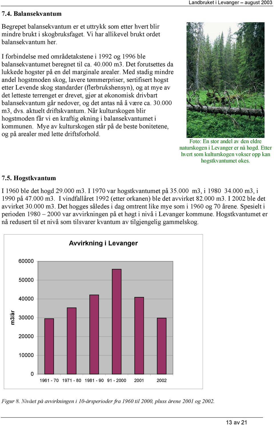 Med stadig mindre andel hogstmoden skog, lavere tømmerpriser, sertifisert hogst etter Levende skog standarder (flerbrukshensyn), og at mye av det letteste terrenget er drevet, gjør at økonomisk