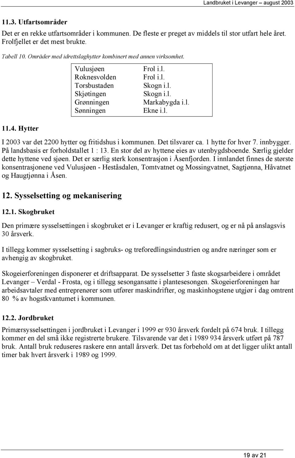 l. I 2003 var det 2200 hytter og fritidshus i kommunen. Det tilsvarer ca. 1 hytte for hver 7. innbygger. På landsbasis er forholdstallet 1 : 13. En stor del av hyttene eies av utenbygdsboende.