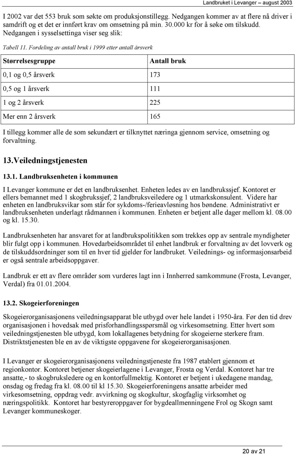 Fordeling av antall bruk i 1999 etter antall årsverk Størrelsesgruppe Antall bruk 0,1 og 0,5 årsverk 173 0,5 og 1 årsverk 111 1 og 2 årsverk 225 Mer enn 2 årsverk 165 I tillegg kommer alle de som