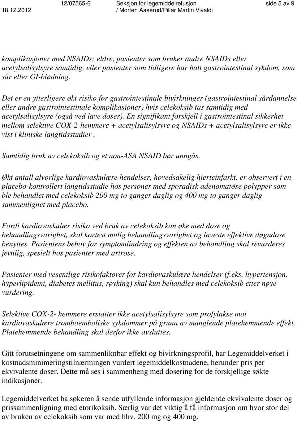 Det er en ytterligere økt risiko for gastrointestinale bivirkninger (gastrointestinal sårdannelse eller andre gastrointestinale komplikasjoner) hvis celekoksib tas samtidig med acetylsalisylsyre