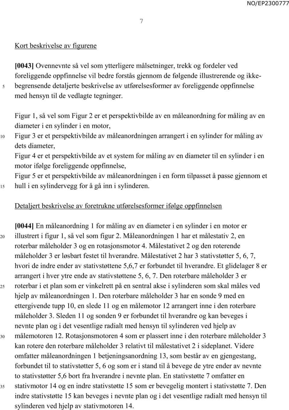 Figur 1, så vel som Figur 2 er et perspektivbilde av en måleanordning for måling av en diameter i en sylinder i en motor, Figur 3 er et perspektivbilde av måleanordningen arrangert i en sylinder for