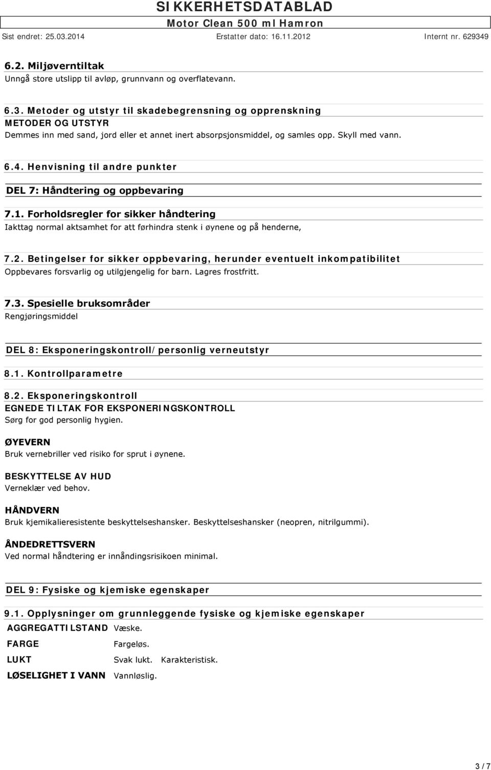 Henvisning til andre punkter DEL 7: Håndtering og oppbevaring 7.1. Forholdsregler for sikker håndtering Iakttag normal aktsamhet for att førhindra stenk i øynene og på henderne, 7.2.