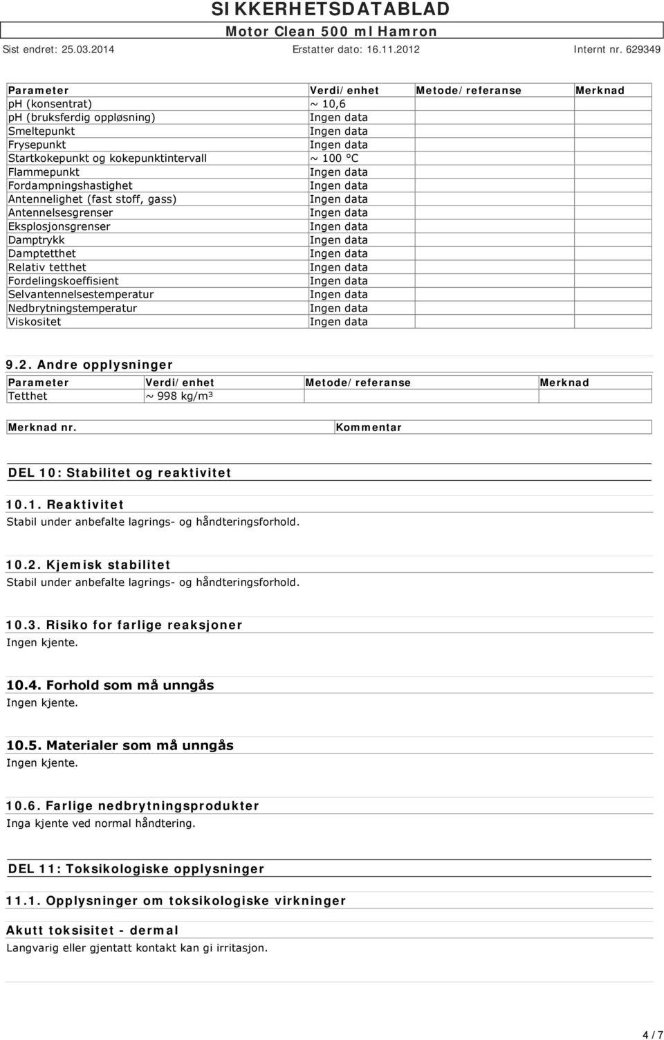 Andre opplysninger Parameter Verdi/enhet Metode/referanse Merknad Tetthet ~ 998 kg/m³ Merknad nr. Kommentar DEL 10: Stabilitet og reaktivitet 10.1. Reaktivitet Stabil under anbefalte lagrings og håndteringsforhold.