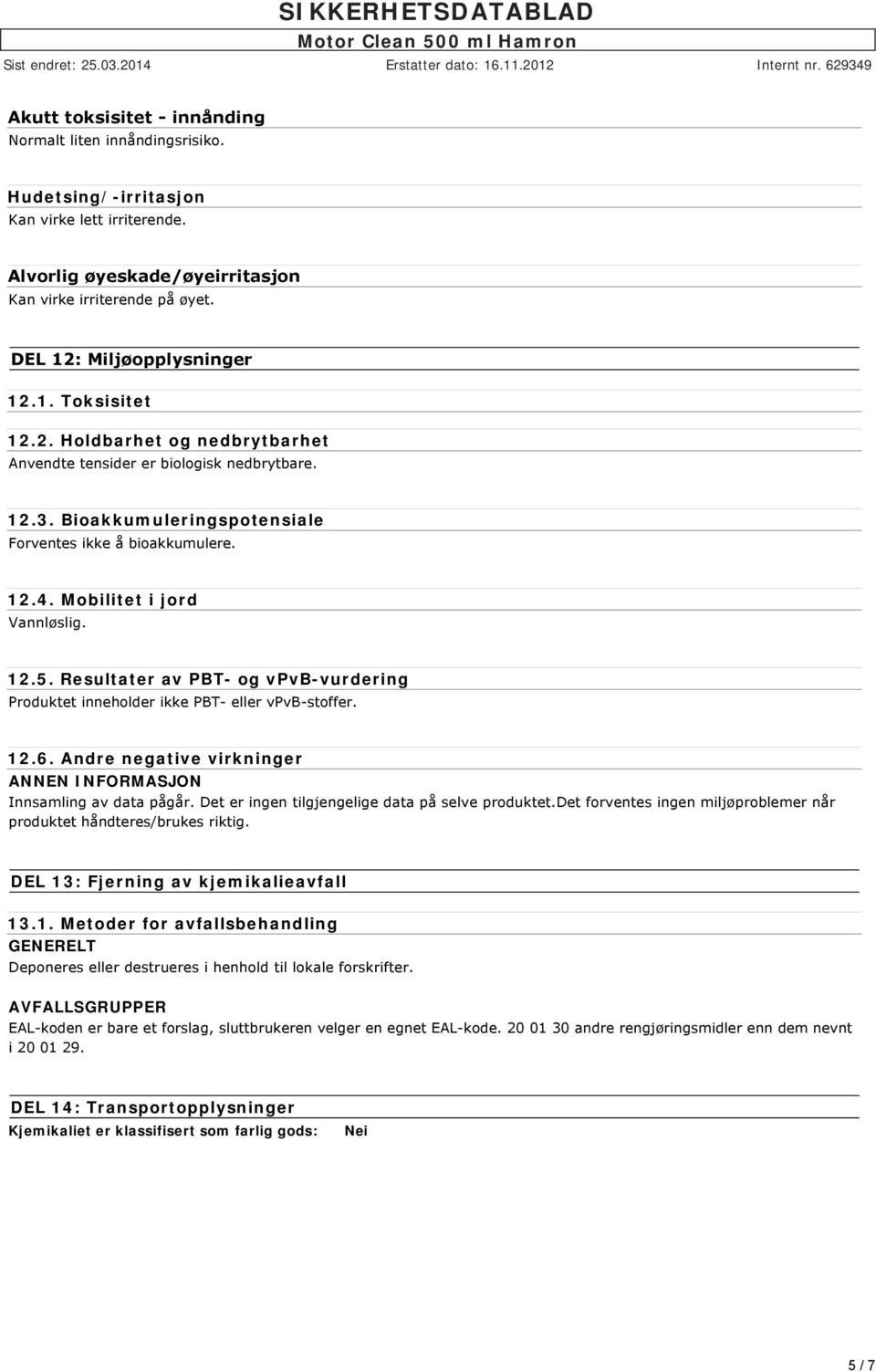 Mobilitet i jord Vannløslig. 12.5. Resultater av PBT- og vpvb-vurdering Produktet inneholder ikke PBT- eller vpvb-stoffer. 12.6. Andre negative virkninger ANNEN INFORMASJON Innsamling av data pågår.