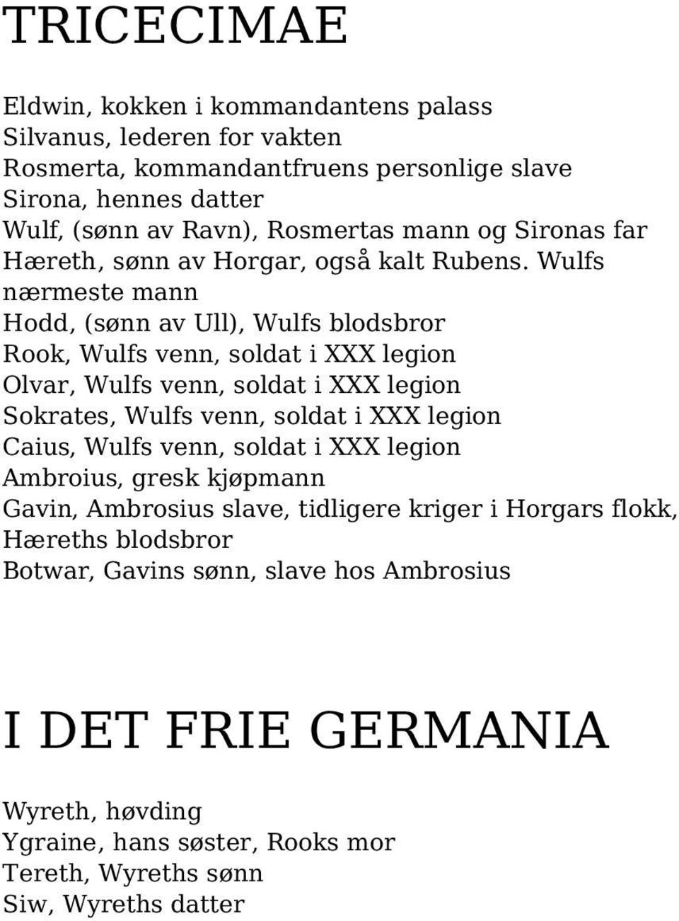 Wulfs nærmeste mann Hodd, (sønn av Ull), Wulfs blodsbror Rook, Wulfs venn, soldat i XXX legion Olvar, Wulfs venn, soldat i XXX legion Sokrates, Wulfs venn, soldat i XXX legion