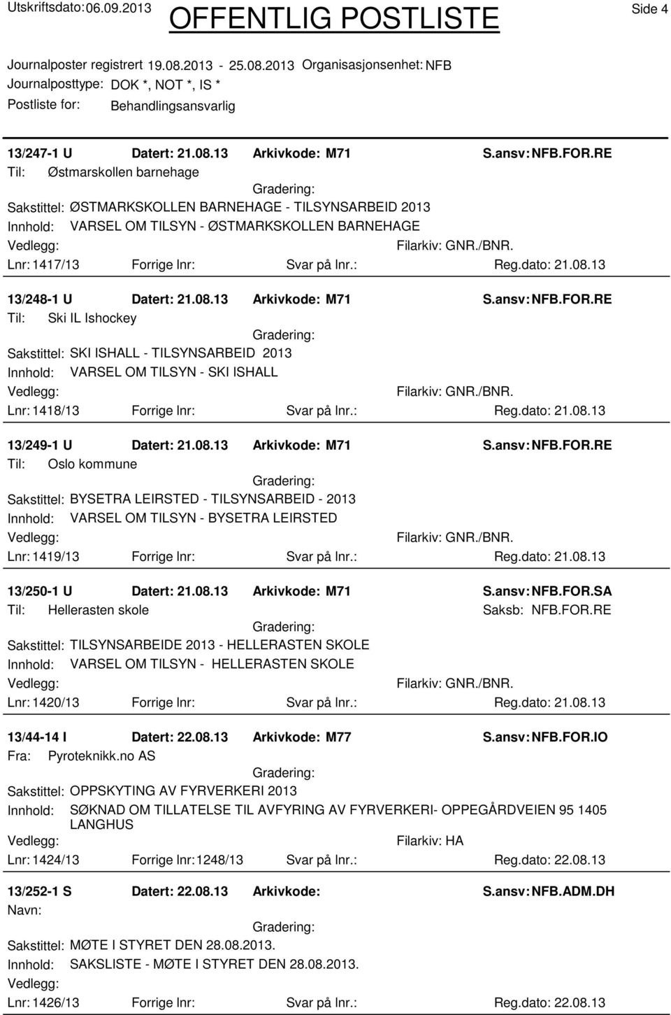 : 13/248-1 U Datert: 21.08.13 Arkivkode: M71 Til: Ski IL Ishockey Sakstittel: SKI ISHALL - TILSYNSARBEID 2013 Innhold: VARSEL OM TILSYN - SKI ISHALL Lnr: 1418/13 Forrige lnr: Svar på lnr.