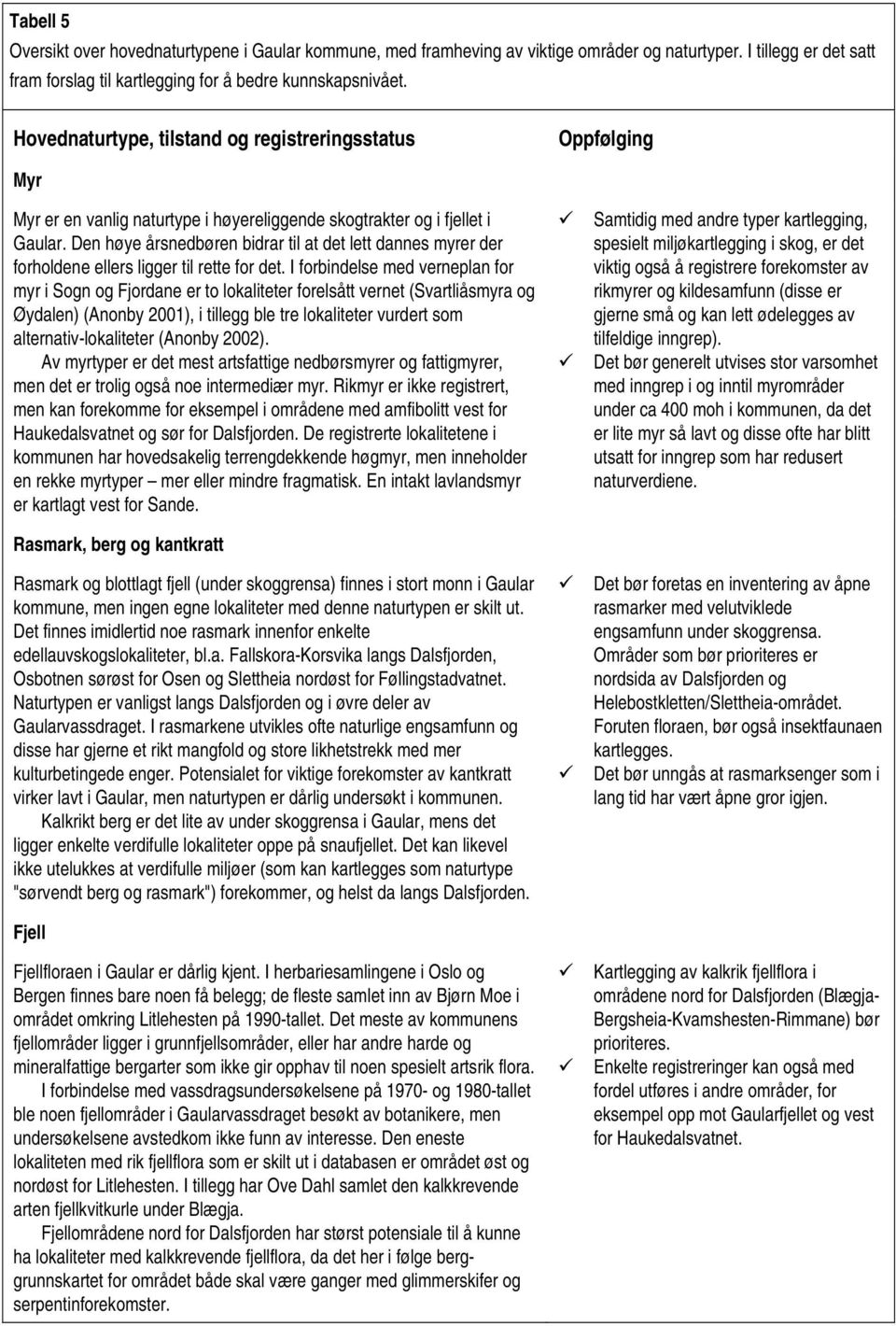 Den høye årsnedbøren bidrar til at det lett dannes myrer der forholdene ellers ligger til rette for det.