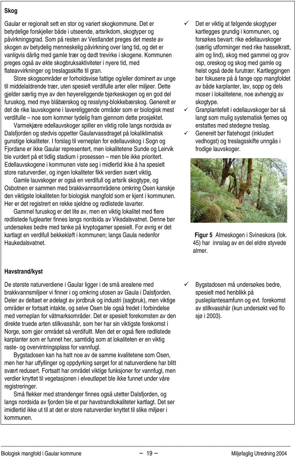 Kommunen preges også av økte skogbruksaktiviteter i nyere tid, med flateavvirkninger og treslagsskifte til gran.