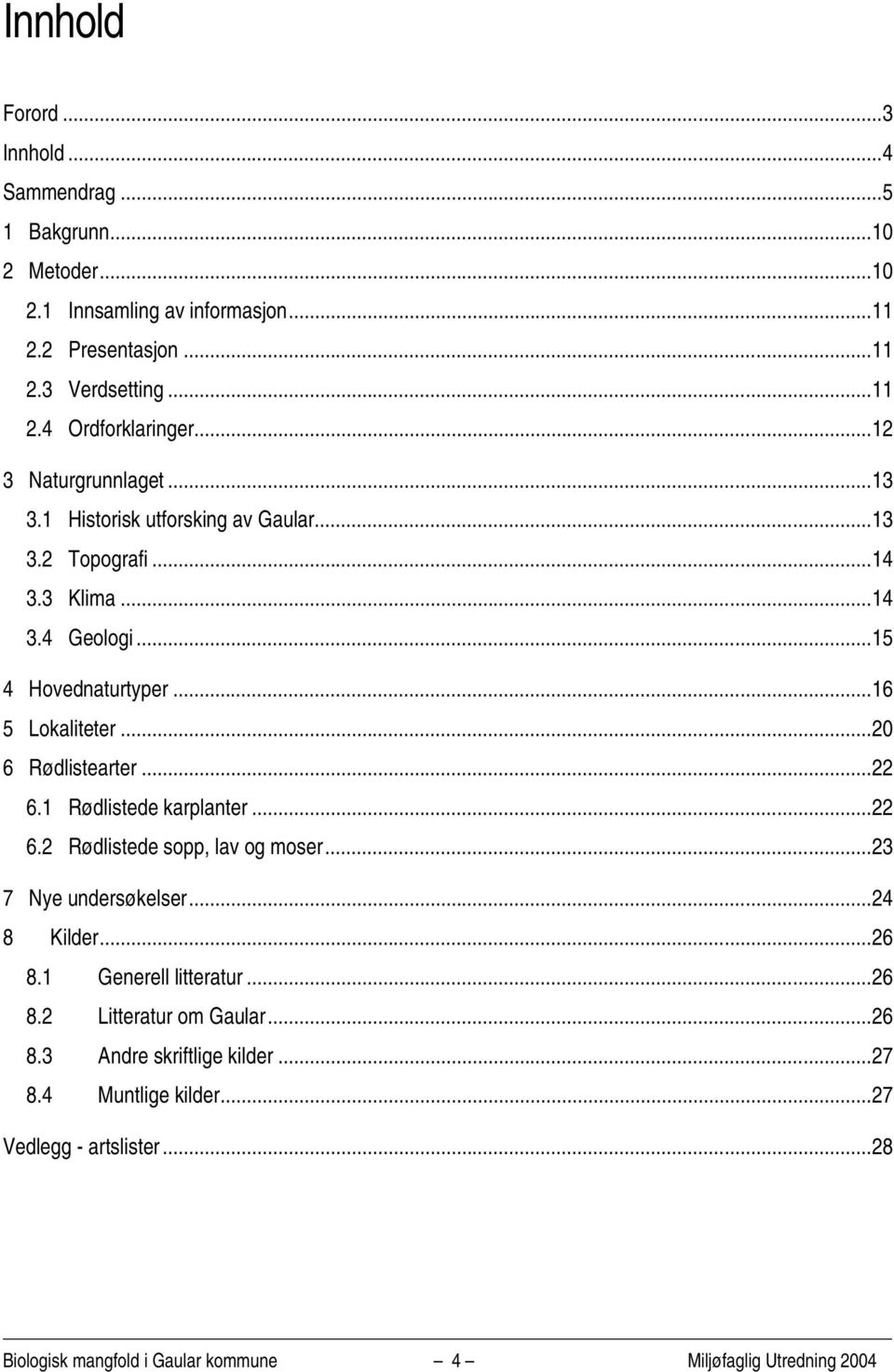 ..20 6 Rødlistearter...22 6.1 Rødlistede karplanter...22 6.2 Rødlistede sopp, lav og moser...23 7 Nye undersøkelser...24 8 Kilder...26 8.1 Generell litteratur...26 8.2 Litteratur om Gaular.