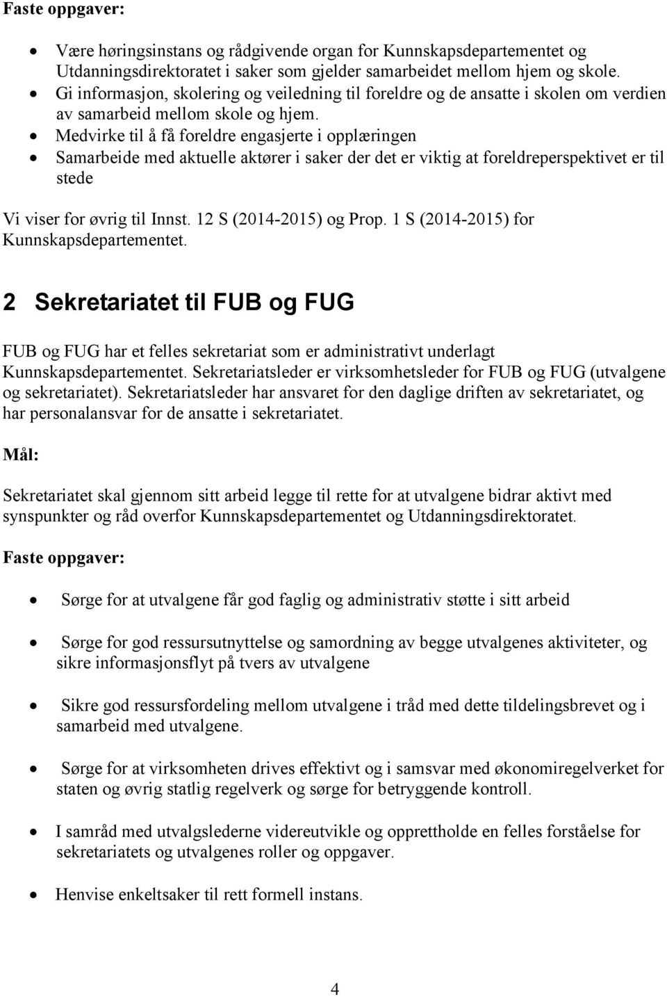 Medvirke til å få foreldre engasjerte i opplæringen Samarbeide med aktuelle aktører i saker der det er viktig at foreldreperspektivet er til stede Vi viser for øvrig til Innst.