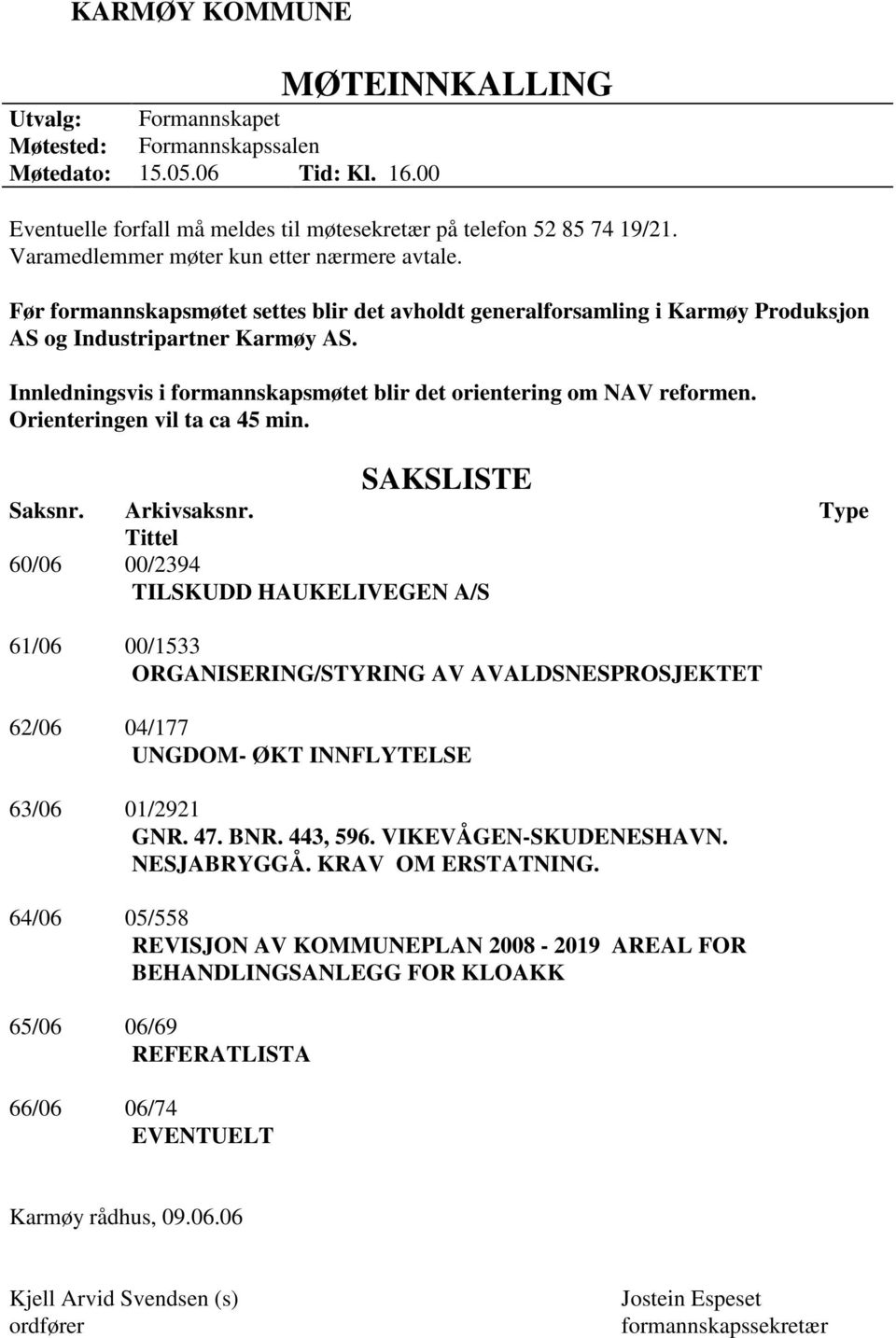 Innledningsvis i formannskapsmøtet blir det orientering om NAV reformen. Orienteringen vil ta ca 45 min. SAKSLISTE Saksnr. Arkivsaksnr.