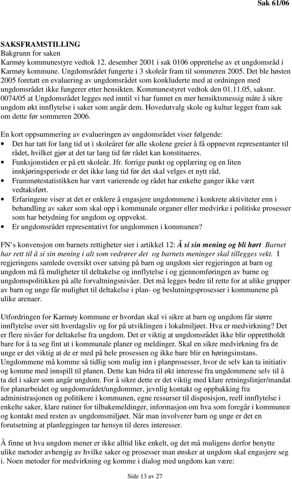 Kommunestyret vedtok den 01.11.05, saksnr. 0074/05 at Ungdomsrådet legges ned inntil vi har funnet en mer hensiktsmessig måte å sikre ungdom økt innflytelse i saker som angår dem.