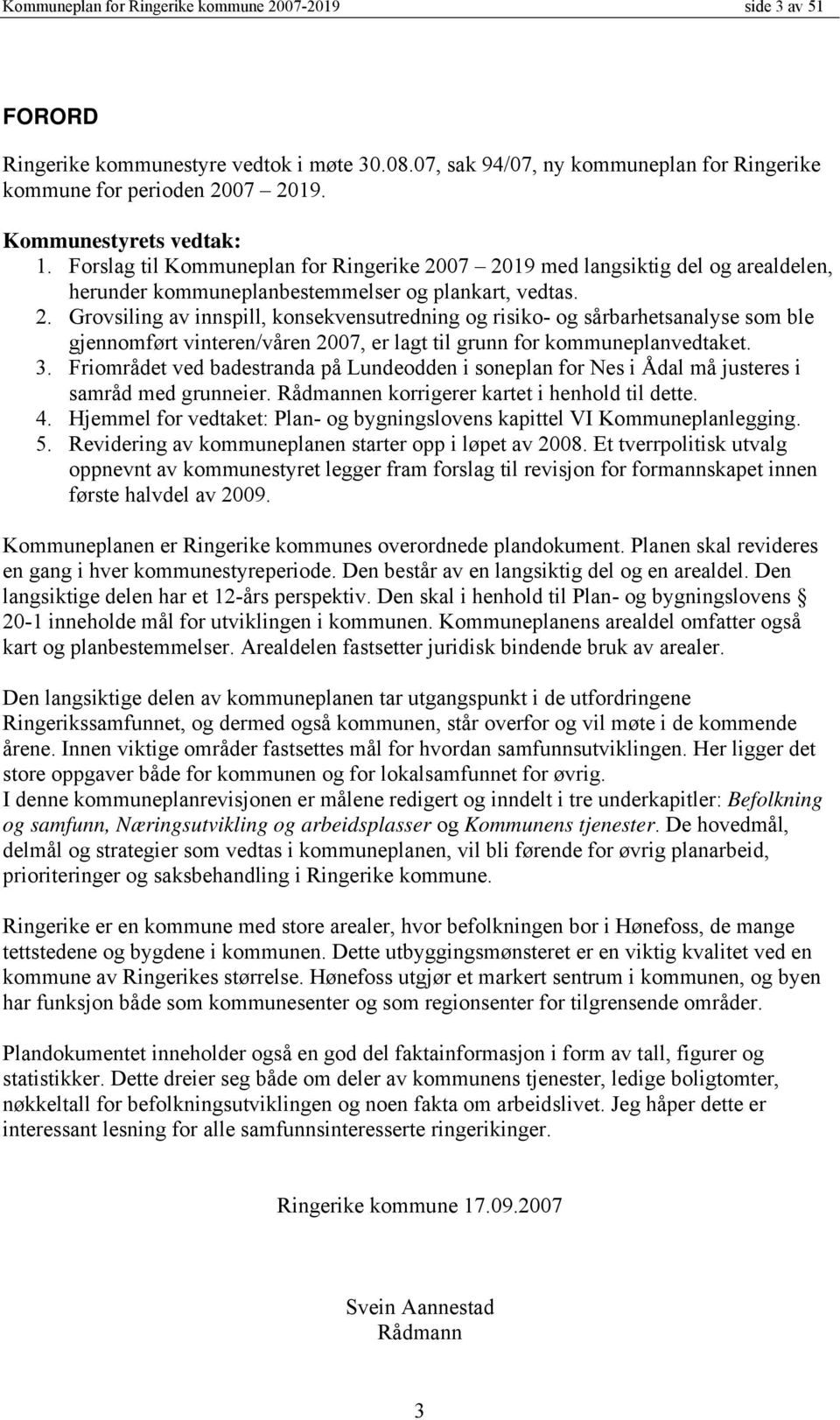 07 2019 med langsiktig del og arealdelen, herunder kommuneplanbestemmelser og plankart, vedtas. 2. Grovsiling av innspill, konsekvensutredning og risiko- og sårbarhetsanalyse som ble gjennomført vinteren/våren 2007, er lagt til grunn for kommuneplanvedtaket.