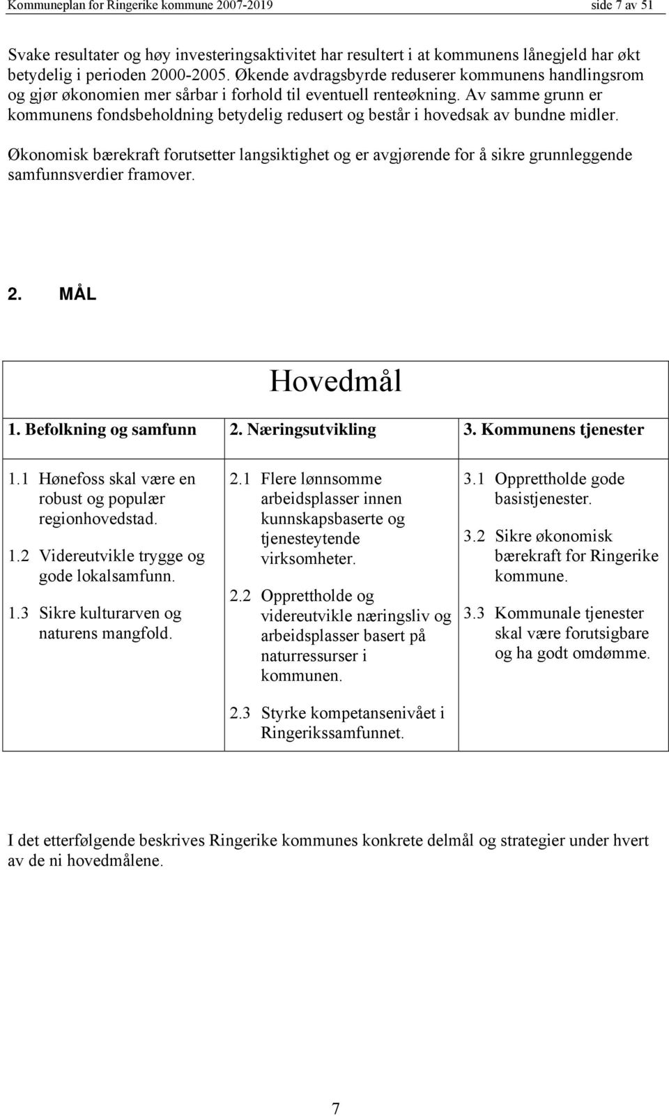 Av samme grunn er kommunens fondsbeholdning betydelig redusert og består i hovedsak av bundne midler.