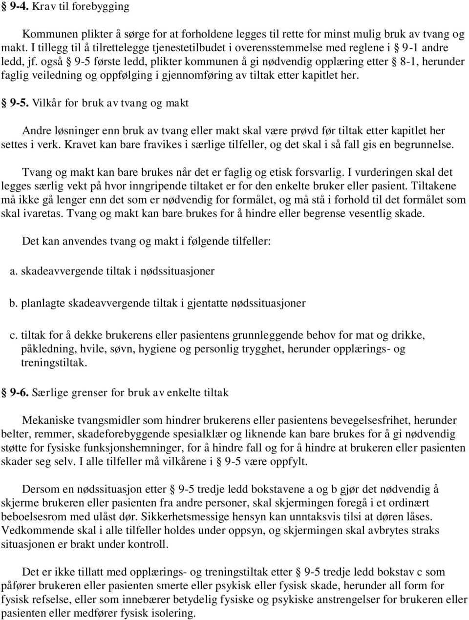 også 9-5 første ledd, plikter kommunen å gi nødvendig opplæring etter 8-1, herunder faglig veiledning og oppfølging i gjennomføring av tiltak etter kapitlet her. 9-5. Vilkår for bruk av tvang og makt Andre løsninger enn bruk av tvang eller makt skal være prøvd før tiltak etter kapitlet her settes i verk.