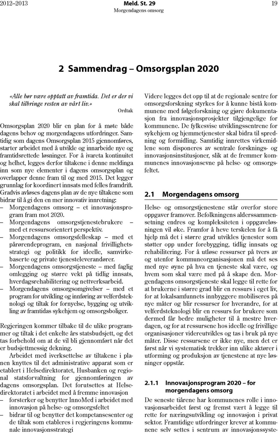 Samtidig som dagens Omsorgsplan 2015 gjennomføres, starter arbeidet med å utvikle og innarbeide nye og framtidsrettede løsninger.