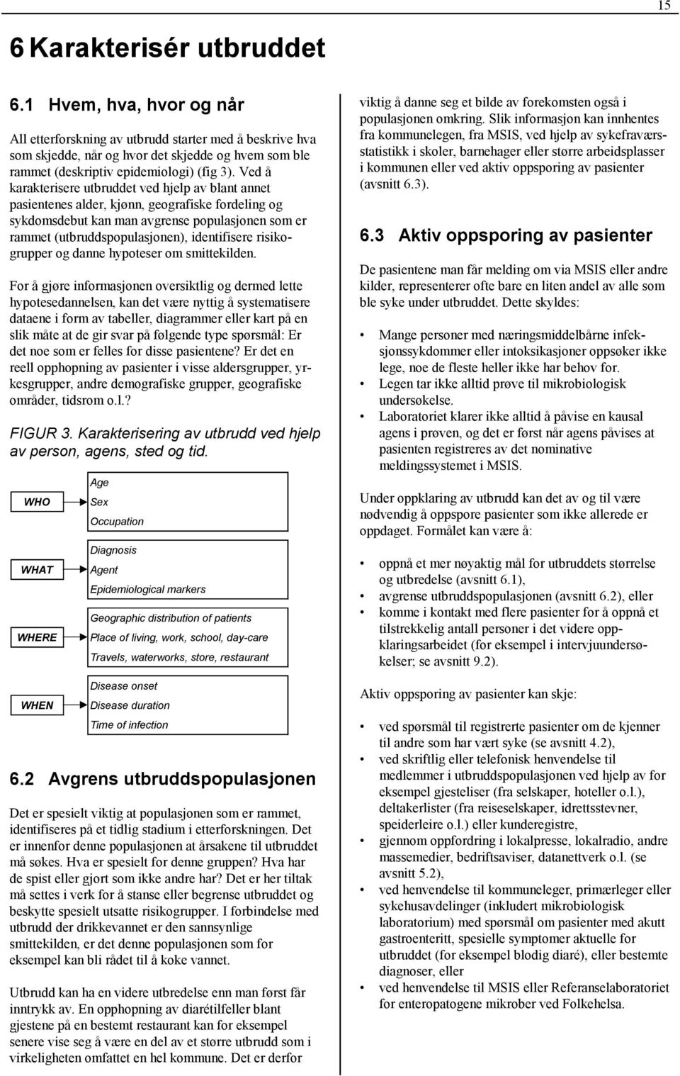 Ved å karakterisere utbruddet ved hjelp av blant annet pasientenes alder, kjønn, geografiske fordeling og sykdomsdebut kan man avgrense populasjonen som er rammet (utbruddspopulasjonen), identifisere