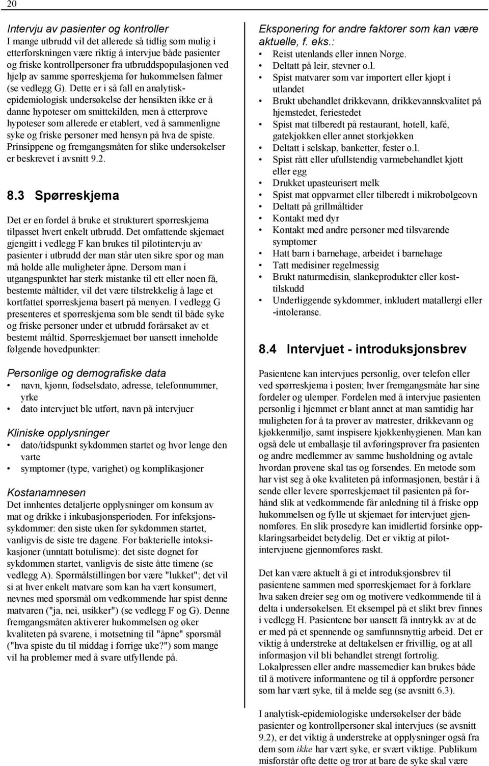 Dette er i så fall en analytiskepidemiologisk undersøkelse der hensikten ikke er å danne hypoteser om smittekilden, men å etterprøve hypoteser som allerede er etablert, ved å sammenligne syke og