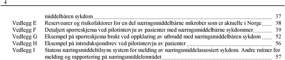 .. 39 Vedlegg G Eksempel på spørreskjema brukt ved oppklaring av utbrudd med næringsmiddelbåren sykdom.