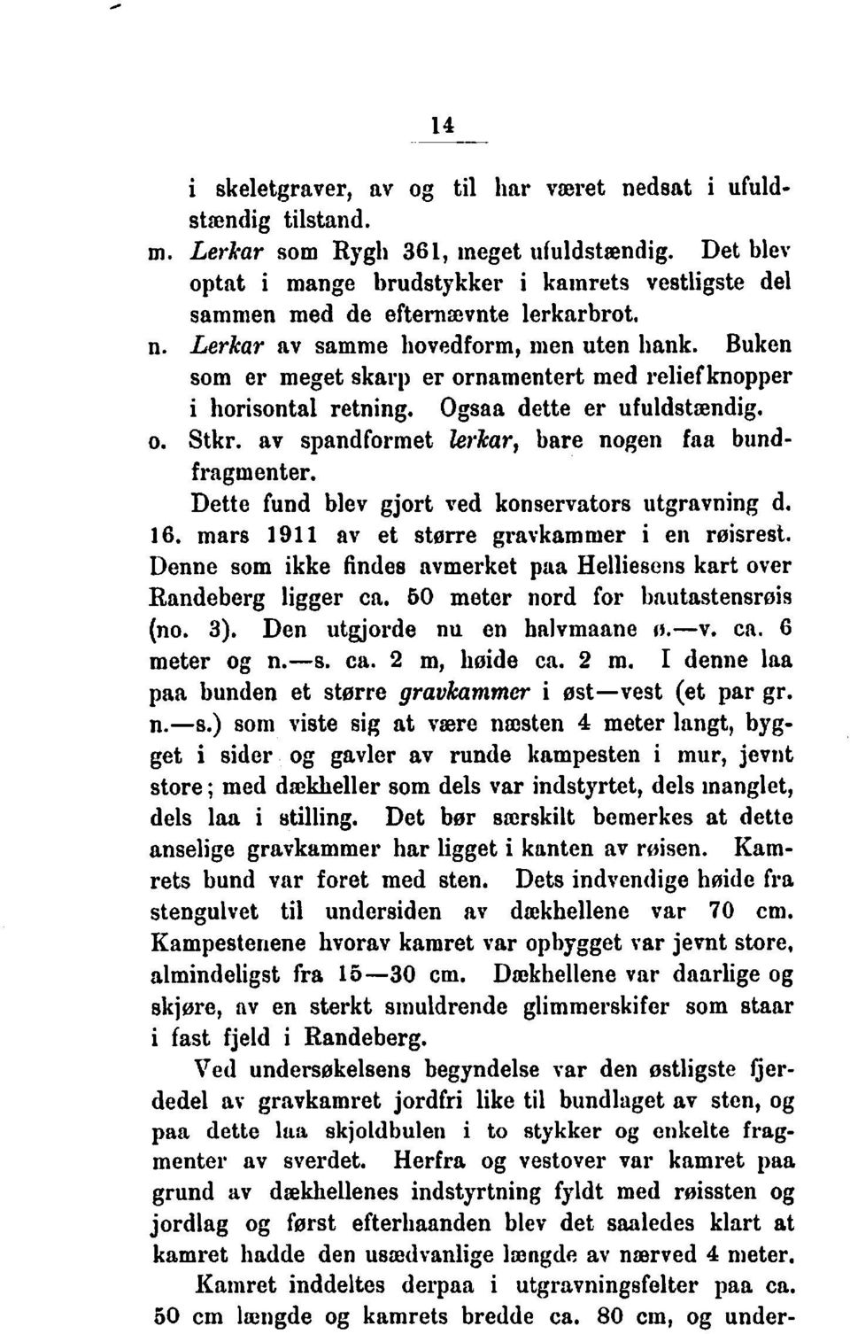 Buken som er meget skarp er ornamentert med reliefknopper i horisontal retning. Ogsaa dette er ufuldstsndig. o. Stkr. av spandformet lerkar, bare nogen faa bundfragmenter.