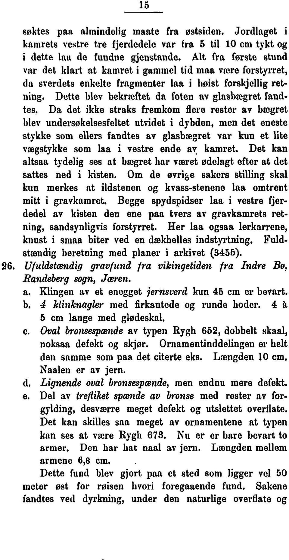 Da det ikke straks fremkom flere rester av bmgret blev undersøkelsesfeltet utvidet i dybden, men det eneste stykke som ellers fandtes av glasbsgret var kun et lite vrogstykke som lan i vestre ende ay