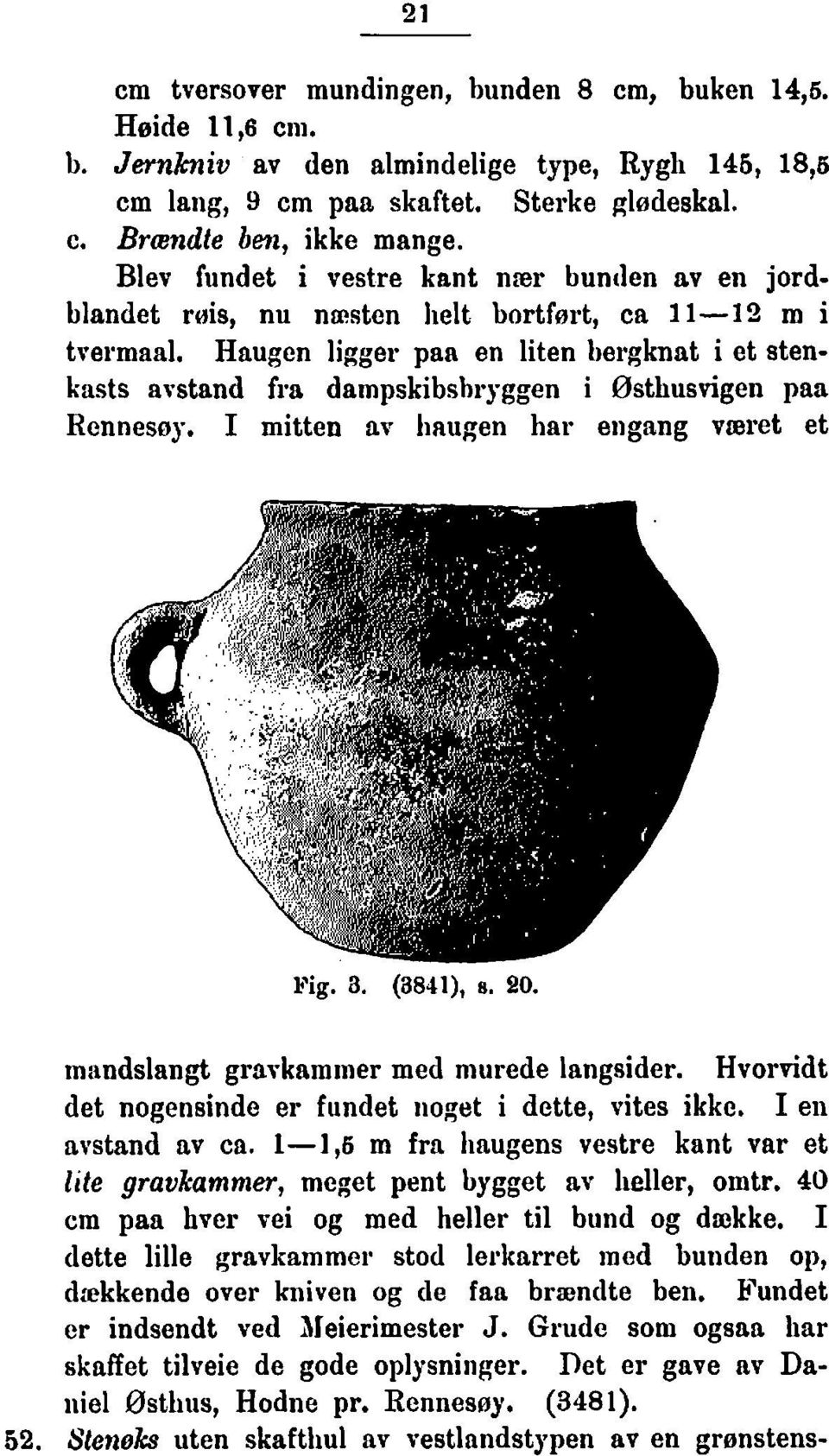 Haugen ligger paa en liten bergknat i et stenkasts avstand fra dampskibshryggen i Osthusvigen paa Rennesøy. I mitten ar liaugen har engang vmret et m:indslangt grarkaminer med murede langsider.