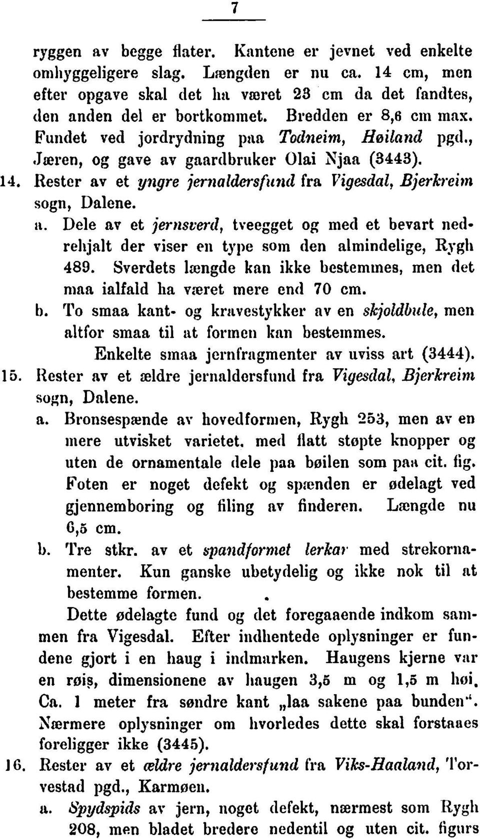 Rester av et yngre jeri~aldmsfitil(1 fra Vigesdal, Bjerkreim sogn, Dalene. ti. Dele av et jernscer(1, tveegget og med et bevart nedrehjalt der viser ei1 type som den almindelige, Rygh 489.